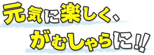 元気に楽しく、がむしゃらに!!